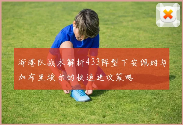 海港队战术解析433阵型下安佩姆与加布里埃尔的快速进攻策略