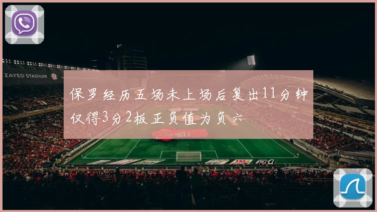 保罗经历五场未上场后复出11分钟仅得3分2板正负值为负六