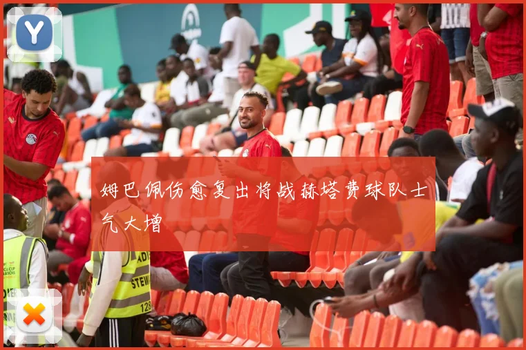 姆巴佩伤愈复出将战赫塔费球队士气大增