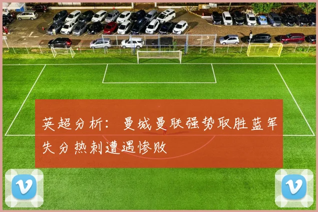 英超分析：曼城曼联强势取胜蓝军失分热刺遭遇惨败