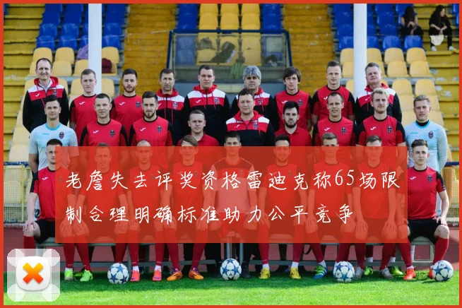 老詹失去评奖资格雷迪克称65场限制合理明确标准助力公平竞争