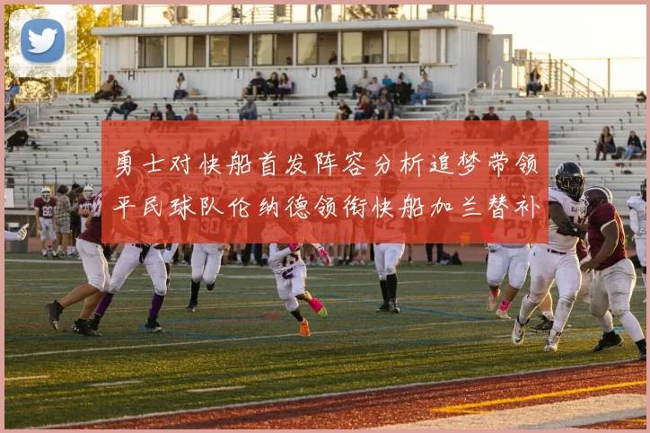 勇士对快船首发阵容分析追梦带领平民球队伦纳德领衔快船加兰替补首秀