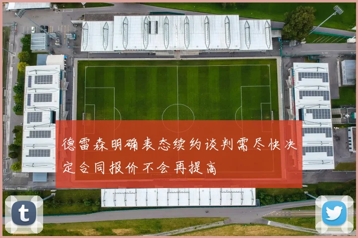 德雷森明确表态续约谈判需尽快决定合同报价不会再提高
