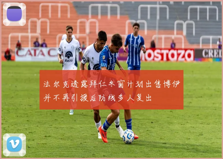 法尔克透露拜仁冬窗计划出售博伊并不再引援后防线多人复出