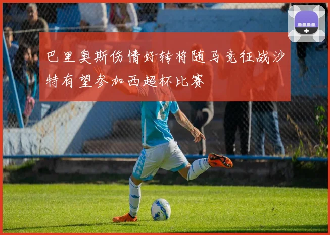 巴里奥斯伤情好转将随马竞征战沙特有望参加西超杯比赛