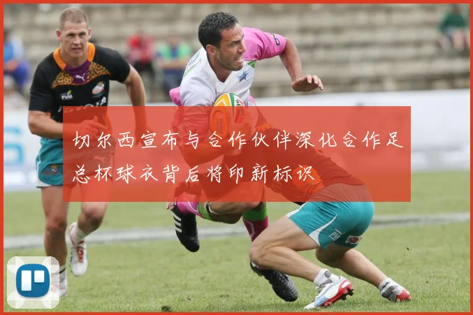 切尔西宣布与合作伙伴深化合作足总杯球衣背后将印新标识