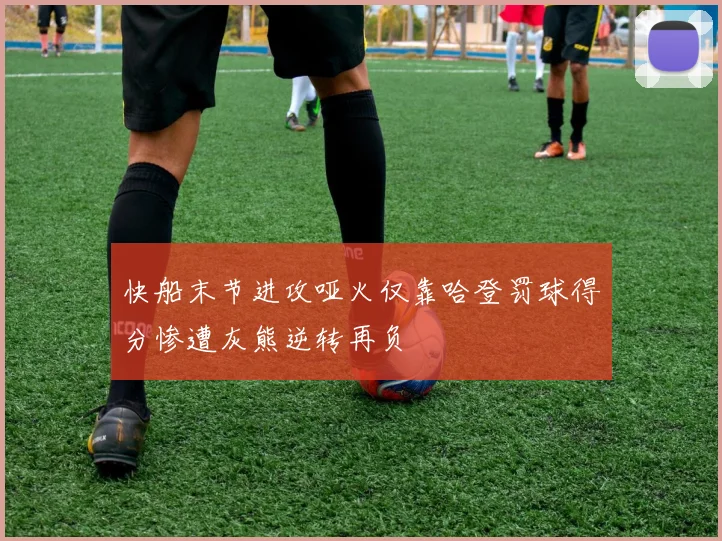 快船末节进攻哑火仅靠哈登罚球得分惨遭灰熊逆转再负