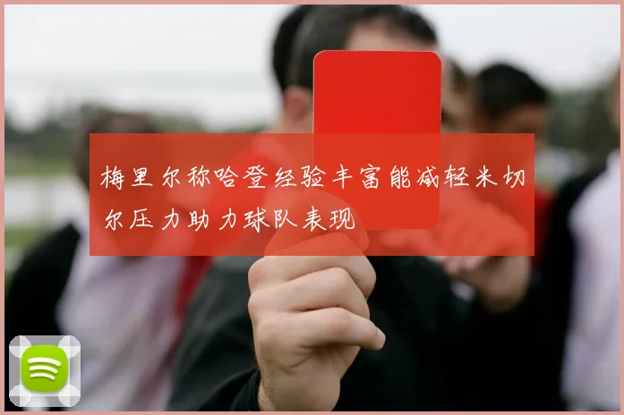 梅里尔称哈登经验丰富能减轻米切尔压力助力球队表现