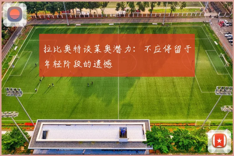 拉比奥特谈莱奥潜力：不应停留于年轻阶段的遗憾