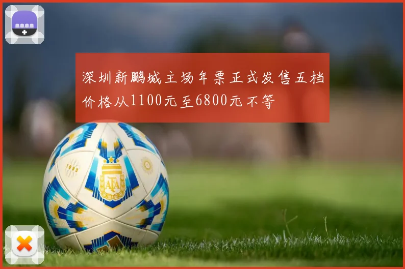 深圳新鹏城主场年票正式发售五档价格从1100元至6800元不等