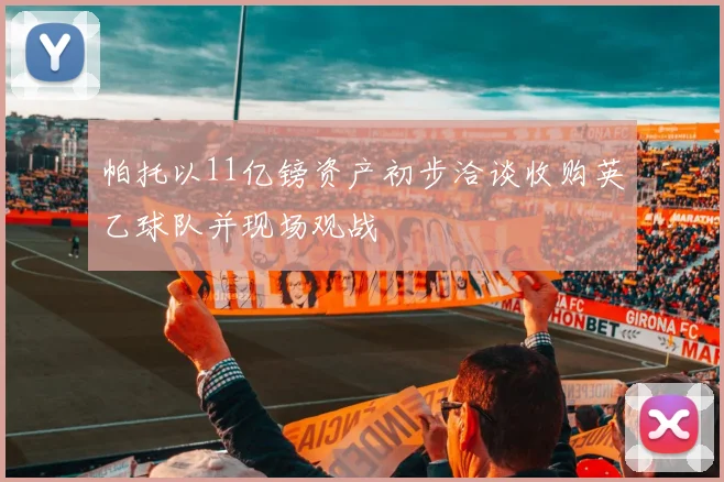 帕托以11亿镑资产初步洽谈收购英乙球队并现场观战