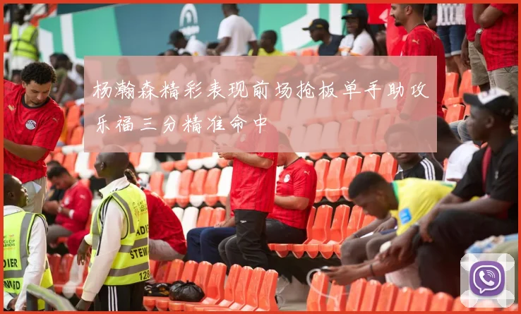 杨瀚森精彩表现前场抢板单手助攻乐福三分精准命中