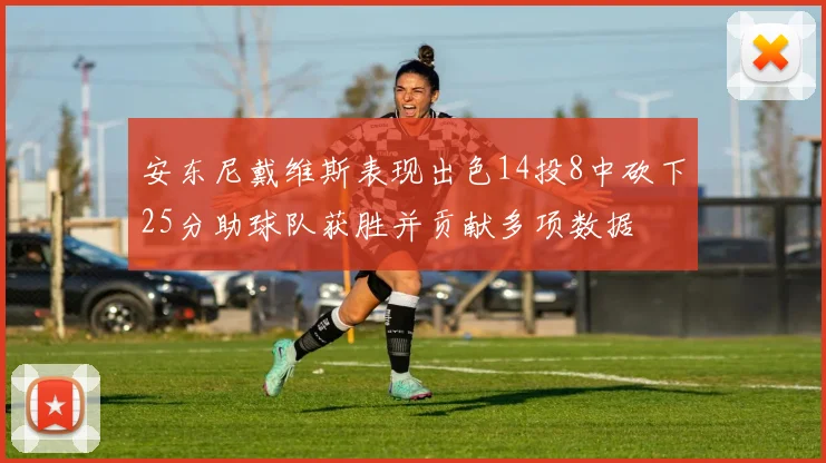 安东尼戴维斯表现出色14投8中砍下25分助球队获胜并贡献多项数据