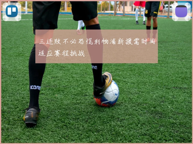 三连败不必恐慌利物浦新援需时间适应赛程挑战