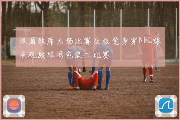 浓眉缺席九场比赛坐板凳身穿NFL球衣观战绿湾包装工比赛